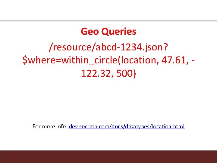 Geo Queries /resource/abcd-1234. json? $where=within_circle(location, 47. 61, 122. 32, 500) For more info: dev.