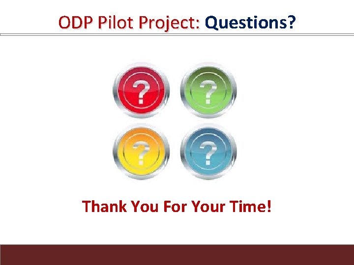 ODP Pilot Project: Questions? ODP Pilot Project: Thank You For Your Time! 