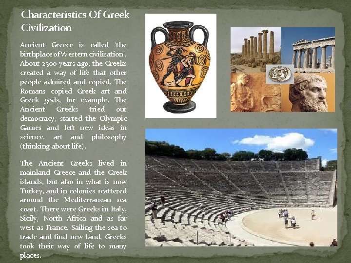 Characteristics Of Greek Civilization Ancient Greece is called 'the birthplace of Western civilisation'. About