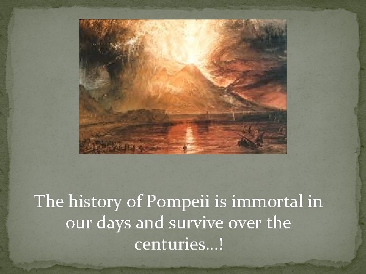 The history of Pompeii is immortal in our days and survive over the centuries…!