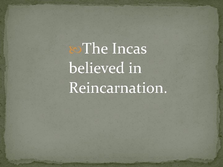  The Incas believed in Reincarnation. 