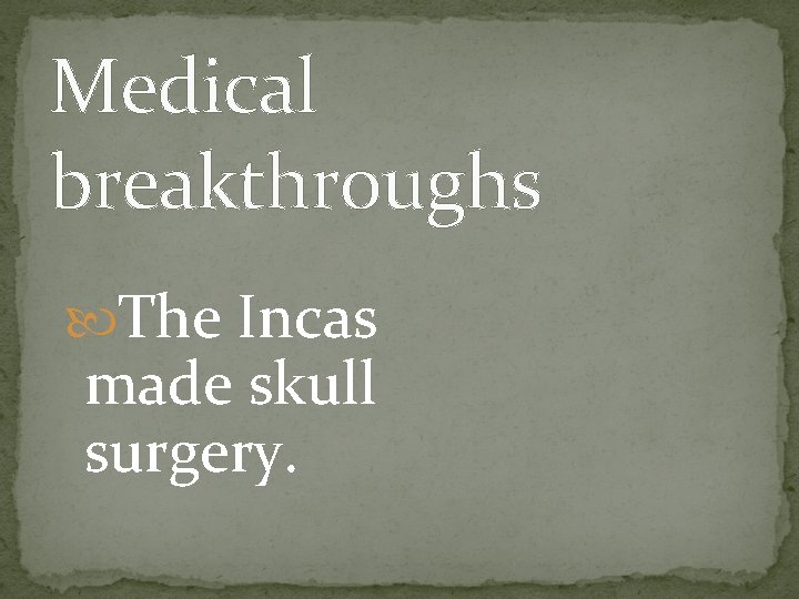 Medical breakthroughs The Incas made skull surgery. 