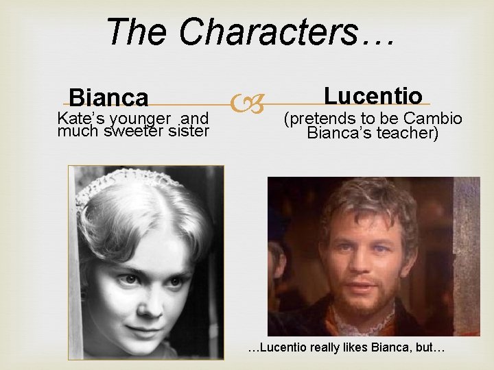 The Characters… Kate’s younger and Bianca much sweeter sister Lucentio (pretends to be Cambio