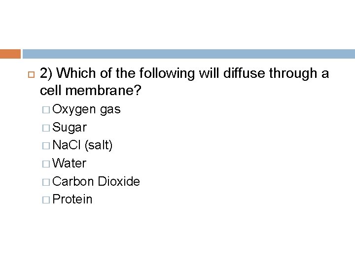  2) Which of the following will diffuse through a cell membrane? � Oxygen