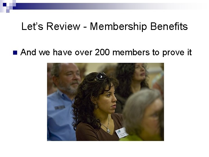 Let’s Review - Membership Benefits n And we have over 200 members to prove