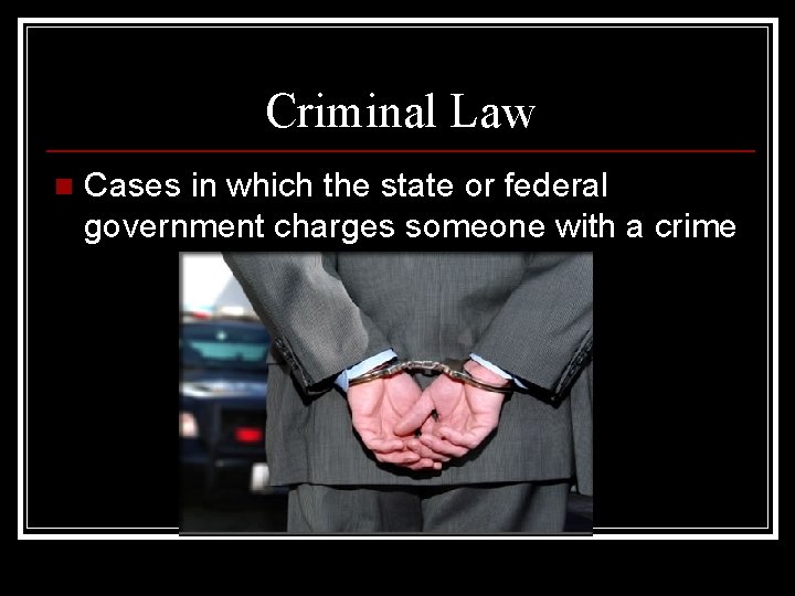 Criminal Law n Cases in which the state or federal government charges someone with