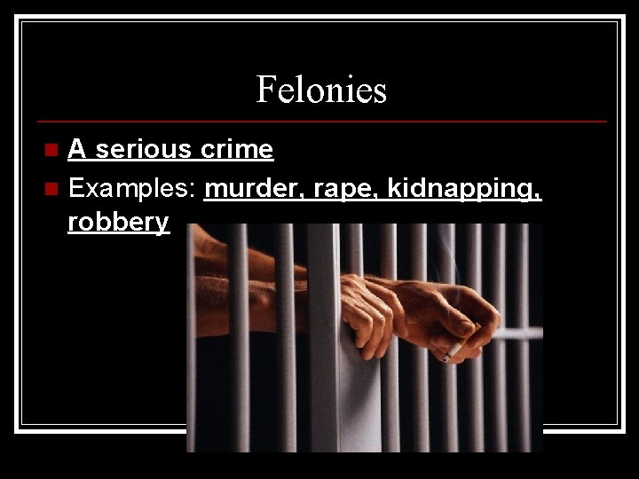 Felonies A serious crime n Examples: murder, rape, kidnapping, robbery n 