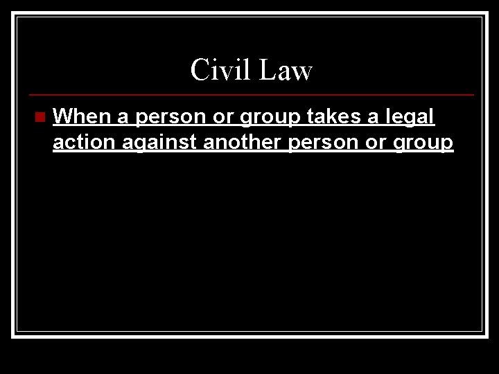 Civil Law n When a person or group takes a legal action against another