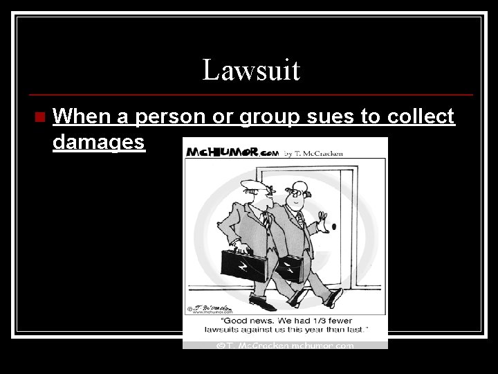 Lawsuit n When a person or group sues to collect damages 