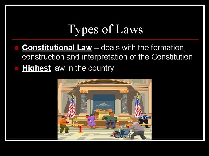 Types of Laws n n Constitutional Law – deals with the formation, construction and