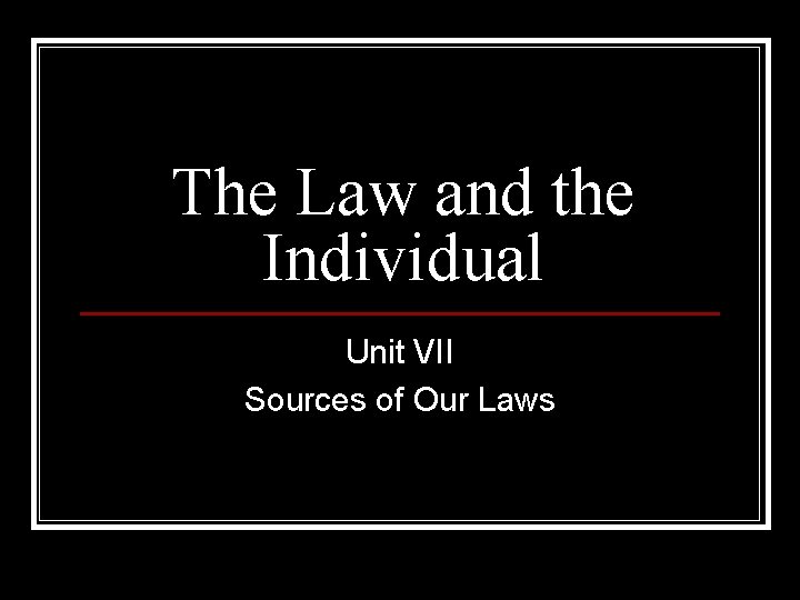 The Law and the Individual Unit VII Sources of Our Laws 