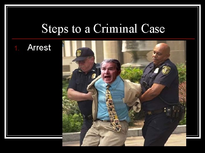 Steps to a Criminal Case 1. Arrest 