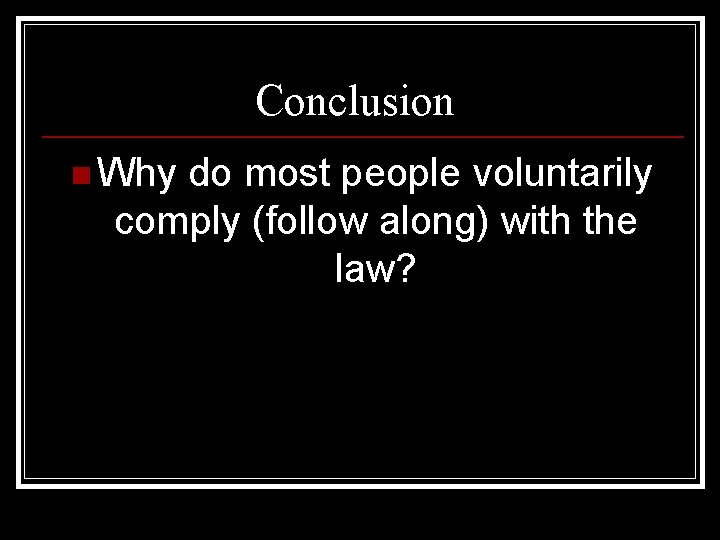 Conclusion n Why do most people voluntarily comply (follow along) with the law? 