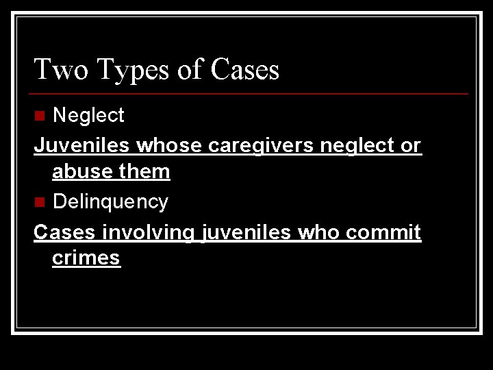 Two Types of Cases Neglect Juveniles whose caregivers neglect or abuse them n Delinquency