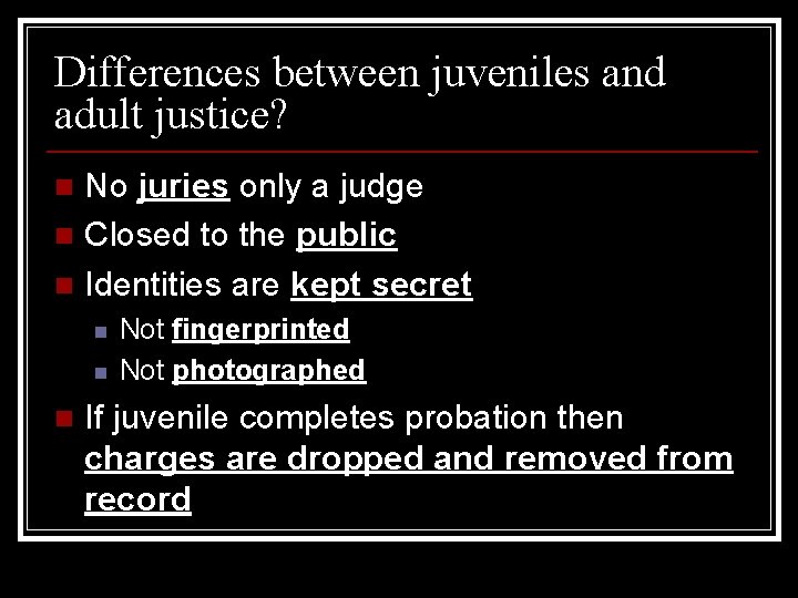 Differences between juveniles and adult justice? No juries only a judge n Closed to