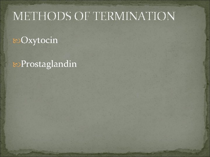 METHODS OF TERMINATION Oxytocin Prostaglandin 