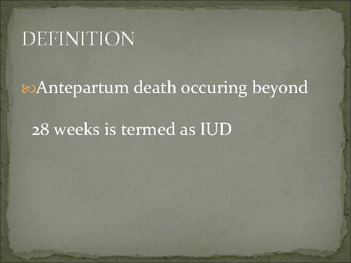 DEFINITION Antepartum death occuring beyond 28 weeks is termed as IUD 