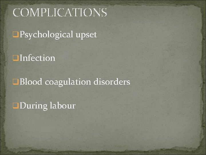 COMPLICATIONS q. Psychological upset q. Infection q. Blood coagulation disorders q. During labour 