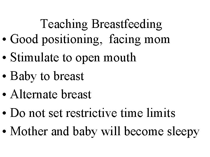 Teaching Breastfeeding • Good positioning, facing mom • Stimulate to open mouth • Baby