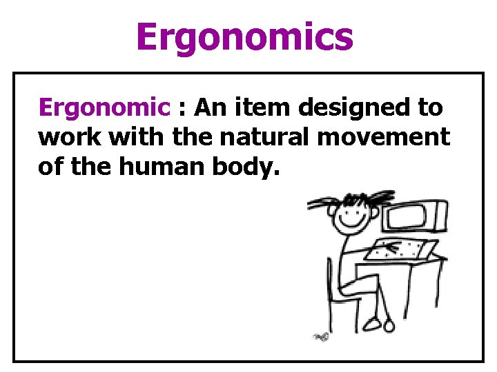 Ergonomics Ergonomic : An item designed to work with the natural movement of the