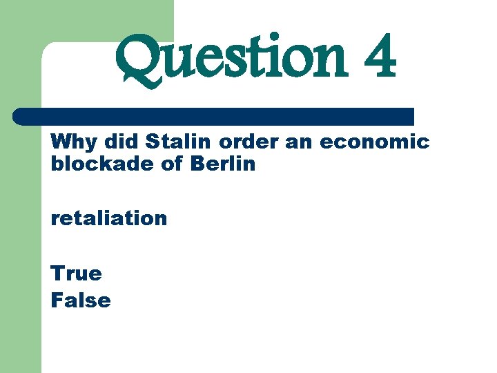 Question 4 Why did Stalin order an economic blockade of Berlin retaliation True False