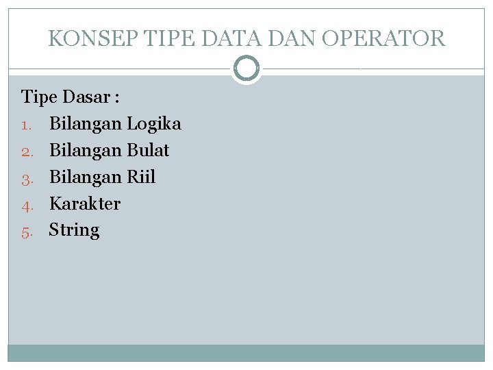 KONSEP TIPE DATA DAN OPERATOR Tipe Dasar : 1. Bilangan Logika 2. Bilangan Bulat