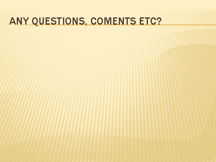 ANY QUESTIONS, COMENTS ETC? 