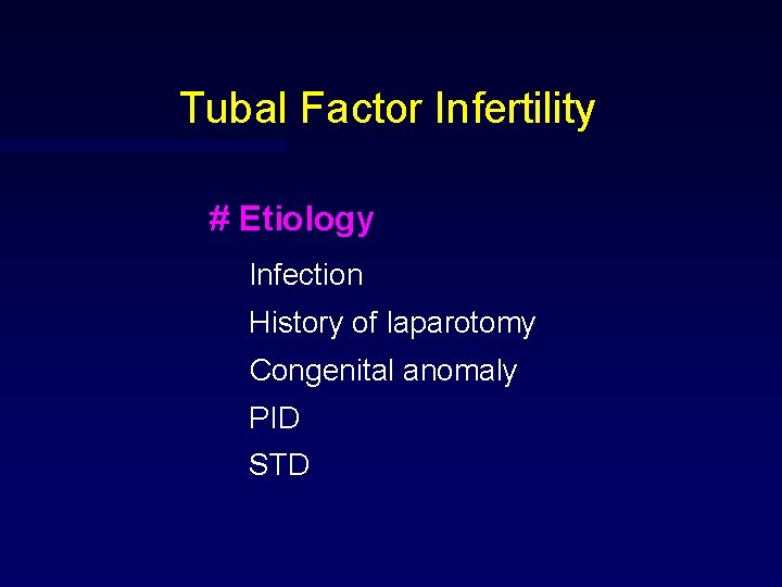 Tubal Factor Infertility # Etiology Infection History of laparotomy Congenital anomaly PID STD 