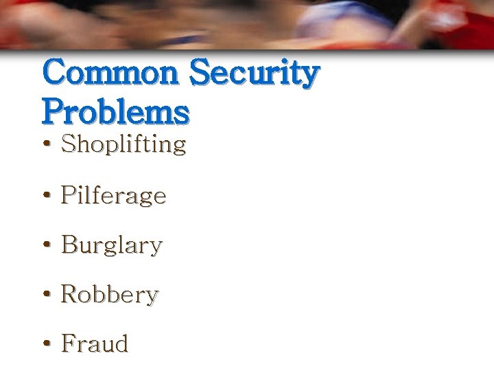 Common Security Problems • Shoplifting • Pilferage • Burglary • Robbery • Fraud 