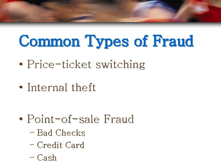 Common Types of Fraud • Price-ticket switching • Internal theft • Point-of-sale Fraud –