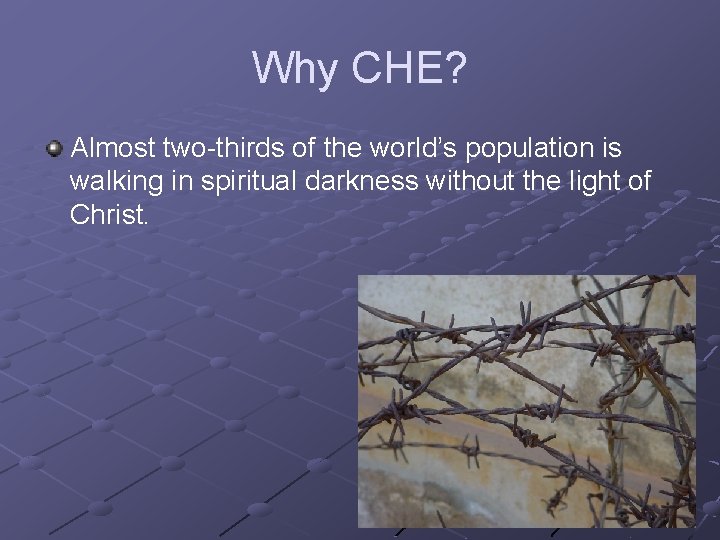 Why CHE? Almost two-thirds of the world’s population is walking in spiritual darkness without