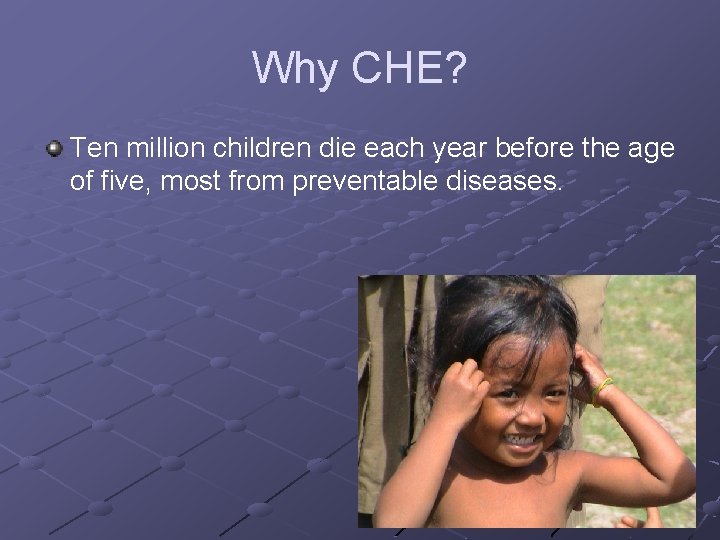 Why CHE? Ten million children die each year before the age of five, most