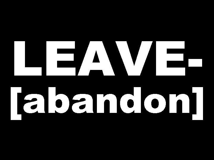 LEAVE- [abandon] 