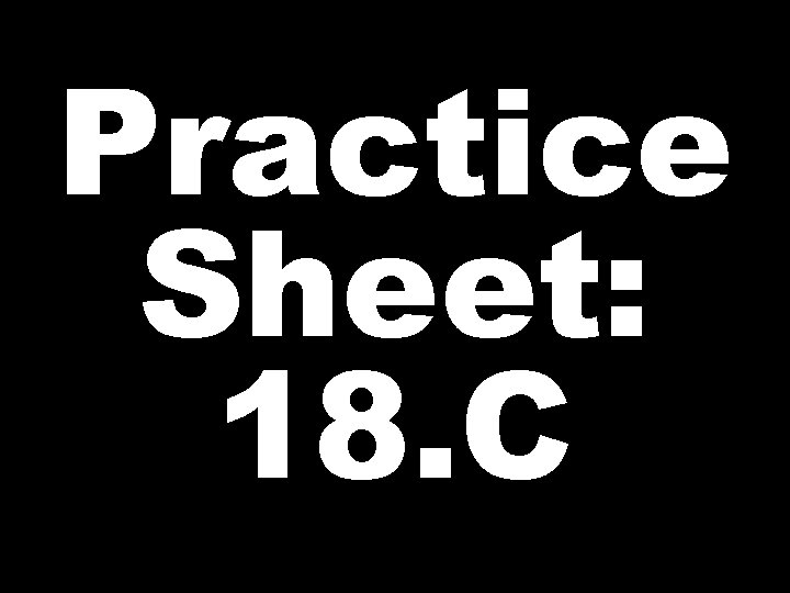 Practice Sheet: 18. C 