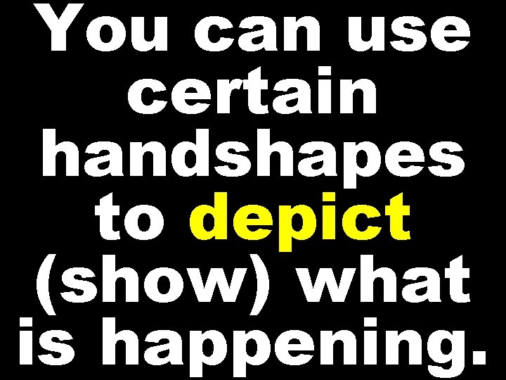 You can use certain handshapes to depict (show) what is happening. 