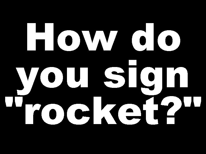 How do you sign "rocket? " 