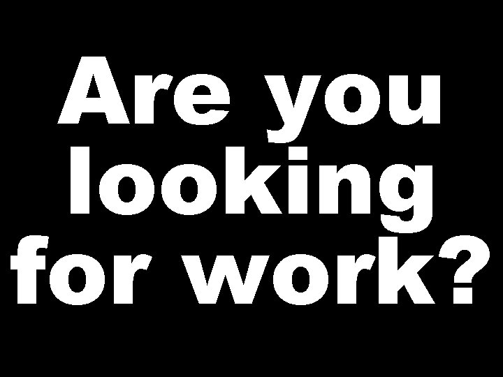 Are you looking for work? 