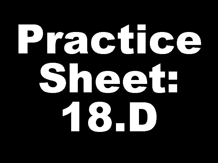Practice Sheet: 18. D 