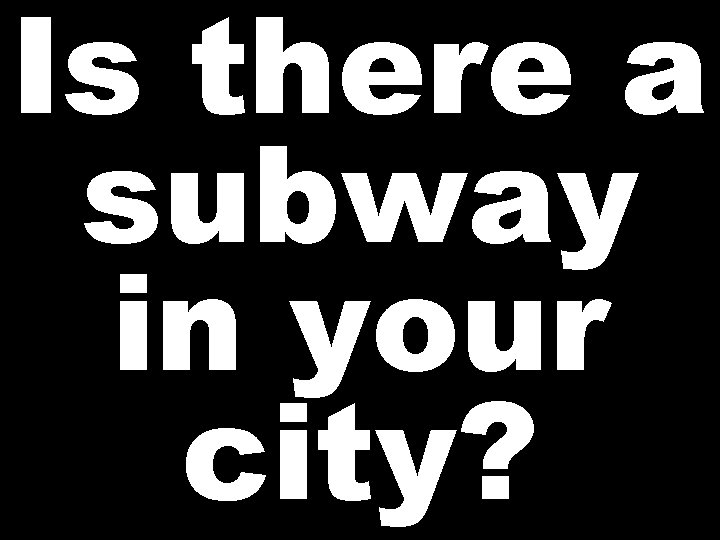 Is there a subway in your city? 