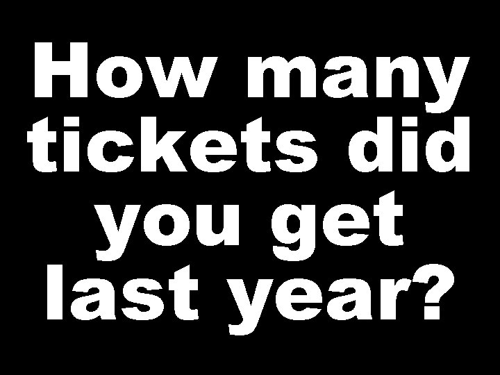 How many tickets did you get last year? 