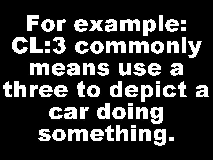 For example: CL: 3 commonly means use a three to depict a car doing