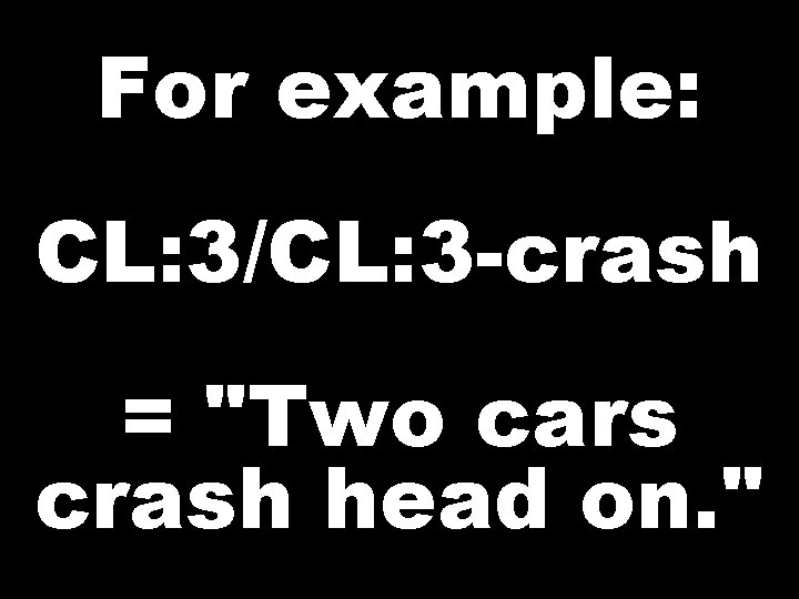 For example: CL: 3/CL: 3 -crash = "Two cars crash head on. " 