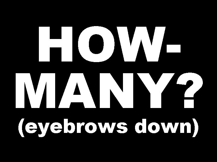 HOWMANY? (eyebrows down) 