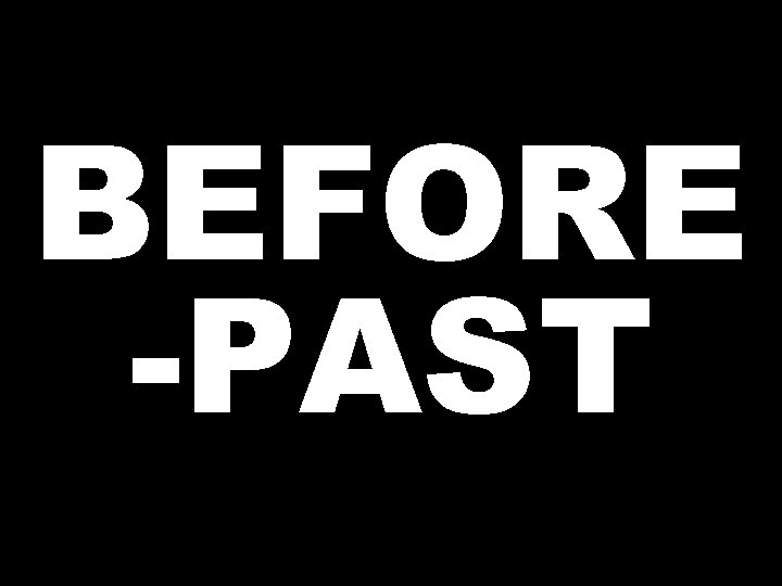 BEFORE -PAST 