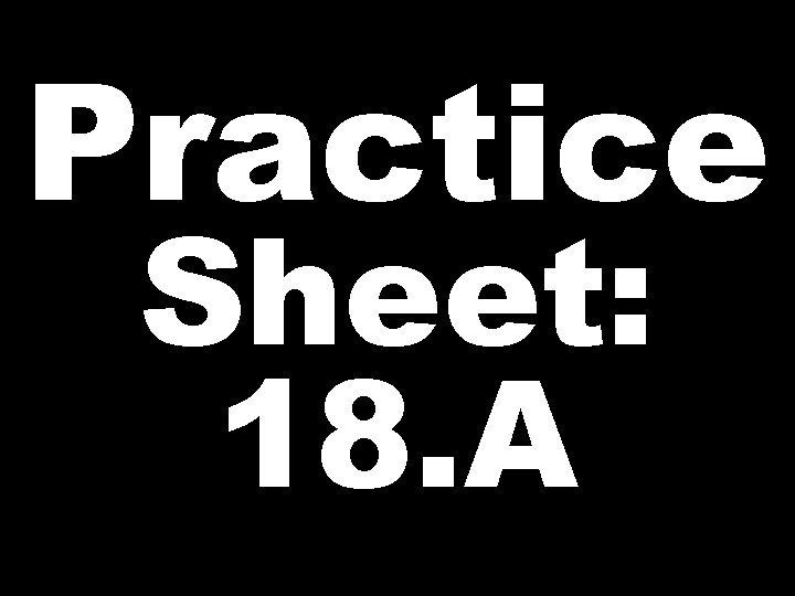 Practice Sheet: 18. A 