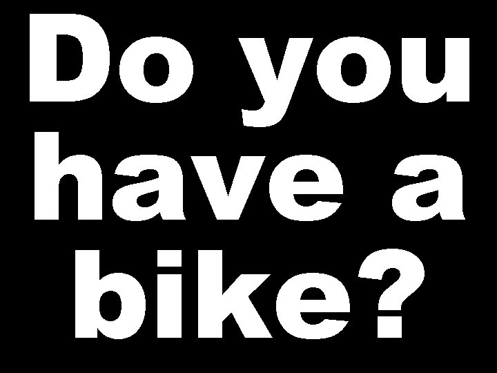 Do you have a bike? 