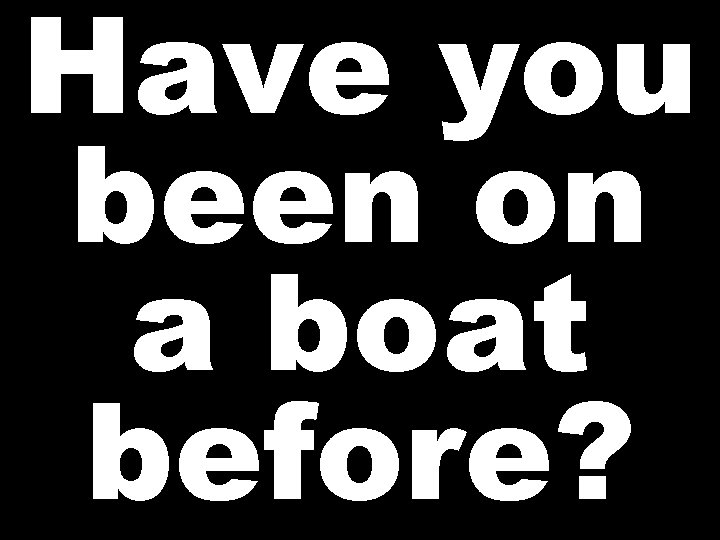Have you been on a boat before? 