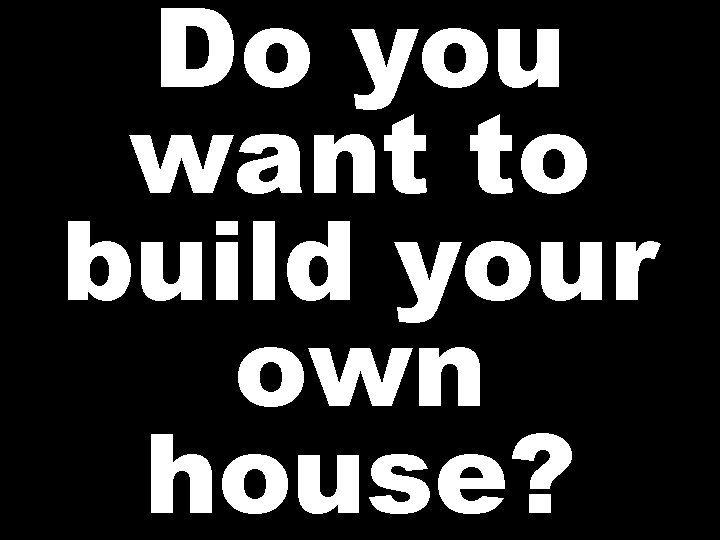 Do you want to build your own house? 