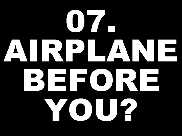 07. AIRPLANE BEFORE YOU? 