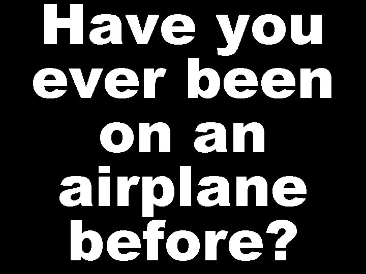 Have you ever been on an airplane before? 